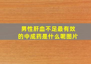 男性肝血不足最有效的中成药是什么呢图片