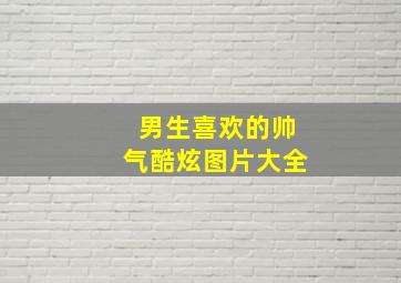 男生喜欢的帅气酷炫图片大全