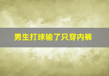 男生打球输了只穿内裤