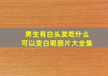 男生有白头发吃什么可以变白呢图片大全集