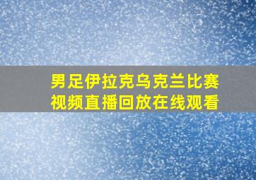 男足伊拉克乌克兰比赛视频直播回放在线观看