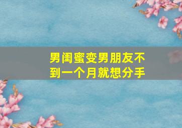 男闺蜜变男朋友不到一个月就想分手