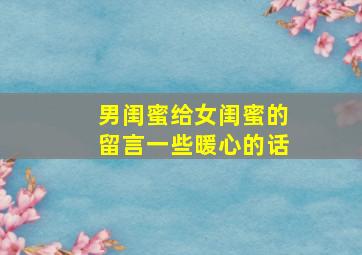 男闺蜜给女闺蜜的留言一些暖心的话