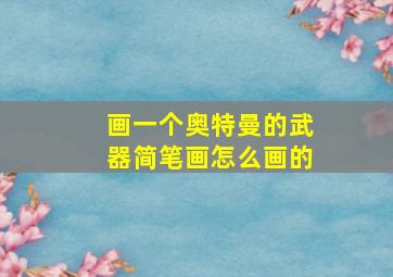 画一个奥特曼的武器简笔画怎么画的