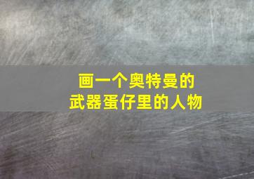 画一个奥特曼的武器蛋仔里的人物