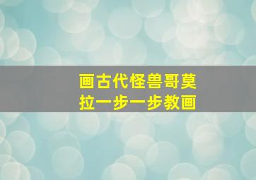 画古代怪兽哥莫拉一步一步教画