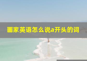 画家英语怎么说a开头的词