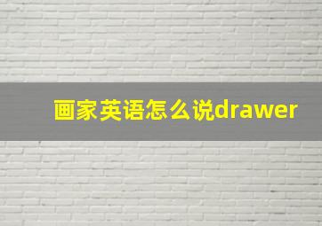 画家英语怎么说drawer