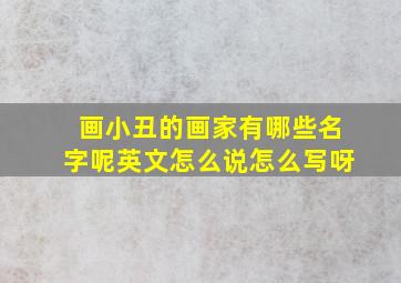 画小丑的画家有哪些名字呢英文怎么说怎么写呀