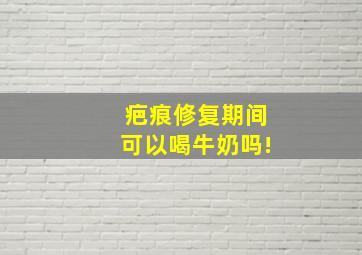 疤痕修复期间可以喝牛奶吗!