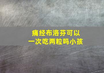 痛经布洛芬可以一次吃两粒吗小孩