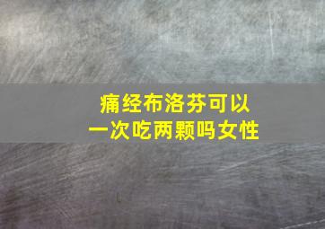 痛经布洛芬可以一次吃两颗吗女性