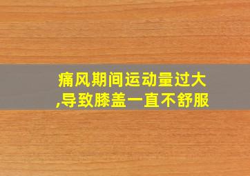 痛风期间运动量过大,导致膝盖一直不舒服