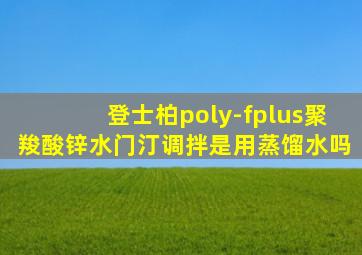 登士柏poly-fplus聚羧酸锌水门汀调拌是用蒸馏水吗