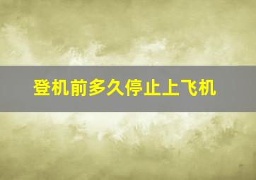 登机前多久停止上飞机