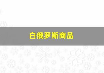 白俄罗斯商品