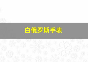 白俄罗斯手表