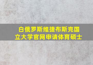 白俄罗斯维捷布斯克国立大学官网申请体育硕士