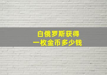 白俄罗斯获得一枚金币多少钱