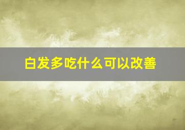 白发多吃什么可以改善