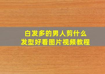 白发多的男人剪什么发型好看图片视频教程