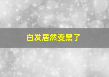 白发居然变黑了