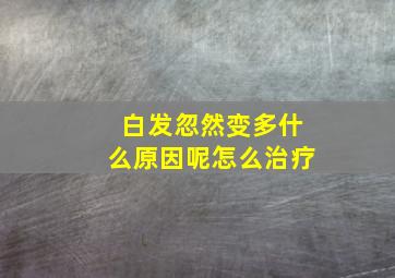 白发忽然变多什么原因呢怎么治疗