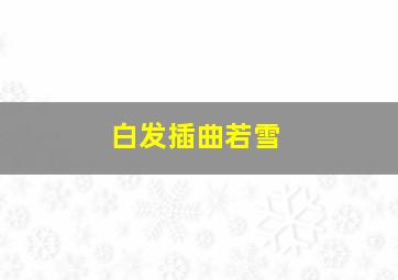 白发插曲若雪