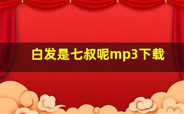 白发是七叔呢mp3下载