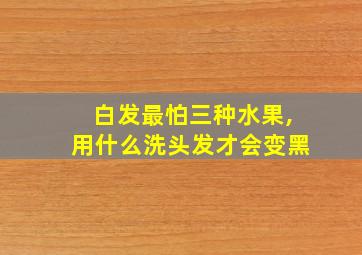 白发最怕三种水果,用什么洗头发才会变黑