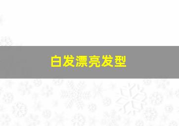 白发漂亮发型