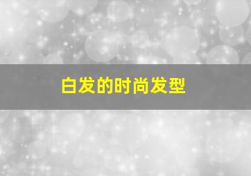 白发的时尚发型