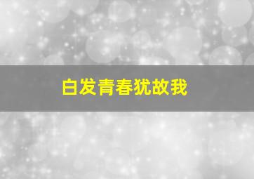 白发青春犹故我