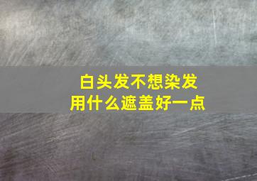 白头发不想染发用什么遮盖好一点