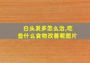 白头发多怎么治,吃些什么食物改善呢图片