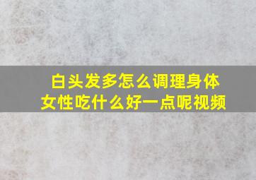 白头发多怎么调理身体女性吃什么好一点呢视频