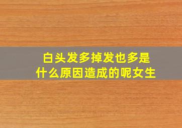 白头发多掉发也多是什么原因造成的呢女生