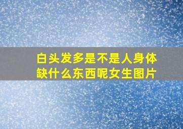 白头发多是不是人身体缺什么东西呢女生图片