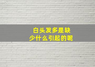 白头发多是缺少什么引起的呢