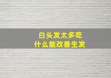 白头发太多吃什么能改善生发