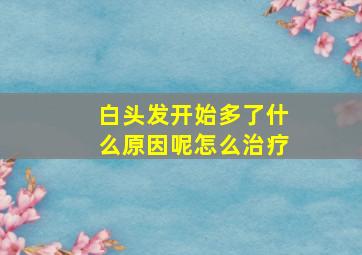 白头发开始多了什么原因呢怎么治疗