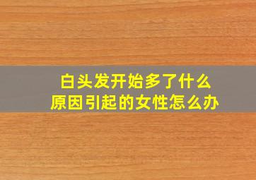 白头发开始多了什么原因引起的女性怎么办