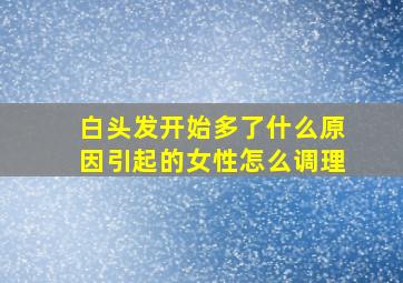 白头发开始多了什么原因引起的女性怎么调理