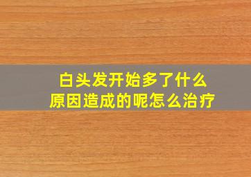 白头发开始多了什么原因造成的呢怎么治疗