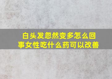 白头发忽然变多怎么回事女性吃什么药可以改善