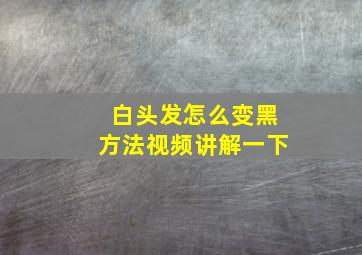 白头发怎么变黑方法视频讲解一下