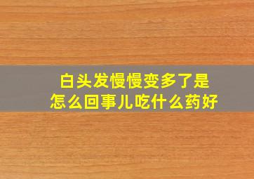 白头发慢慢变多了是怎么回事儿吃什么药好