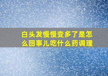 白头发慢慢变多了是怎么回事儿吃什么药调理