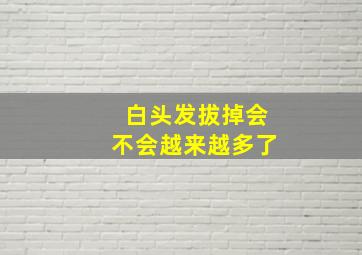 白头发拔掉会不会越来越多了