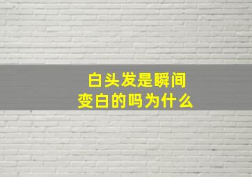 白头发是瞬间变白的吗为什么